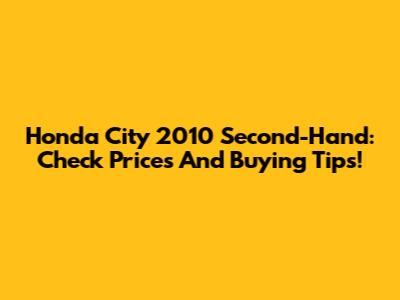 Honda City 2010 Second-Hand: Check Prices And Buying Tips!