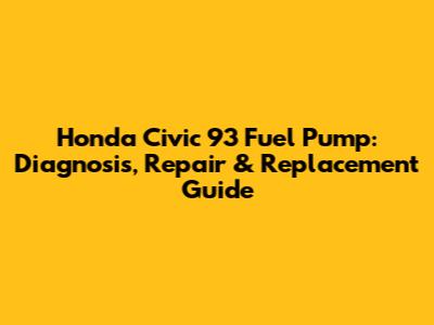 Honda Civic '93 Fuel Pump: Diagnosis, Repair & Replacement Guide