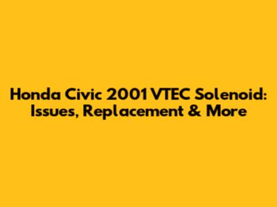 Honda Civic 2001 VTEC Solenoid: Issues, Replacement & More