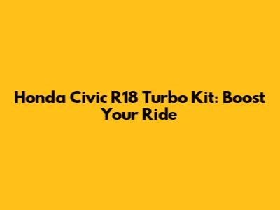 Honda Civic R18 Turbo Kit: Boost Your Ride