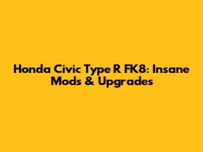Honda Civic Type R FK8: Insane Mods & Upgrades