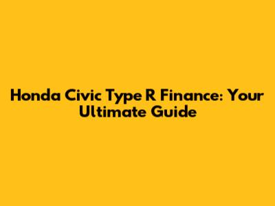 Honda Civic Type R Finance: Your Ultimate Guide