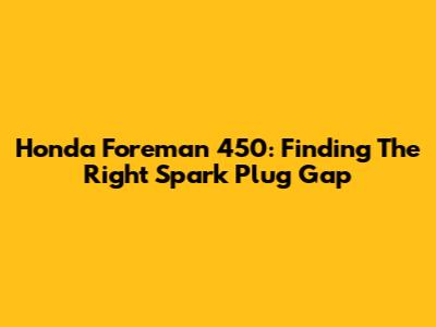 Honda Foreman 450: Finding The Right Spark Plug Gap