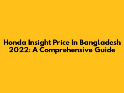 Honda Insight Price In Bangladesh 2022: A Comprehensive Guide
