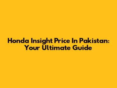 Honda Insight Price In Pakistan: Your Ultimate Guide