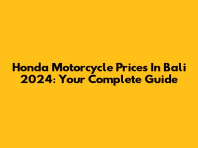 Honda Motorcycle Prices In Bali 2024: Your Complete Guide