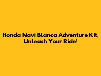 Honda Navi Blanca Adventure Kit: Unleash Your Ride!