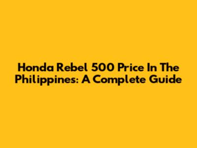 Honda Rebel 500 Price In The Philippines: A Complete Guide
