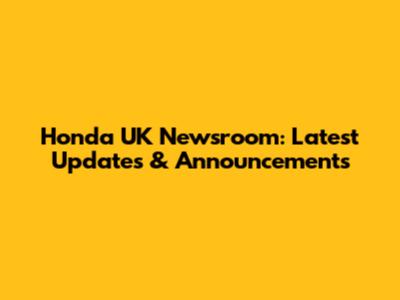 Honda UK Newsroom: Latest Updates & Announcements