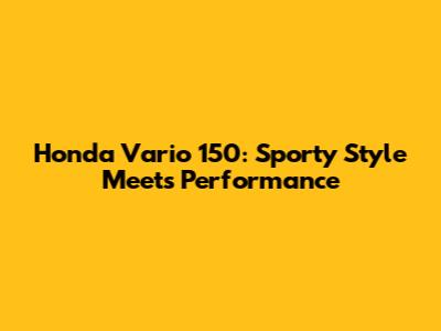 Honda Vario 150: Sporty Style Meets Performance