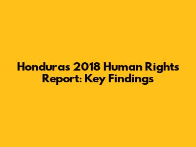 Honduras 2018 Human Rights Report: Key Findings