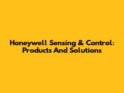 Honeywell Sensing & Control: Products And Solutions