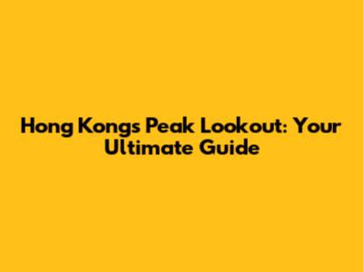 Hong Kong's Peak Lookout: Your Ultimate Guide