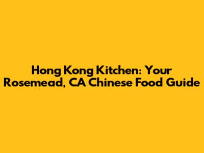 Hong Kong Kitchen: Your Rosemead, CA Chinese Food Guide