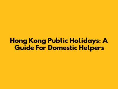 Hong Kong Public Holidays: A Guide For Domestic Helpers