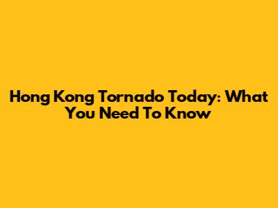 Hong Kong Tornado Today: What You Need To Know