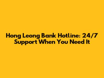 Hong Leong Bank Hotline: 24/7 Support When You Need It