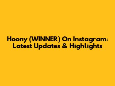 Hoony (WINNER) On Instagram: Latest Updates & Highlights