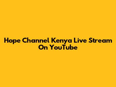 Hope Channel Kenya Live Stream On YouTube