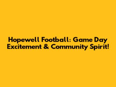 Hopewell Football: Game Day Excitement & Community Spirit!