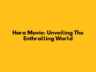 Hora Movie: Unveiling The Enthralling World