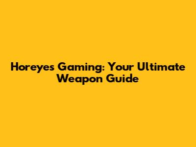 Horeyes Gaming: Your Ultimate Weapon Guide