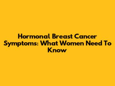 Hormonal Breast Cancer Symptoms: What Women Need To Know