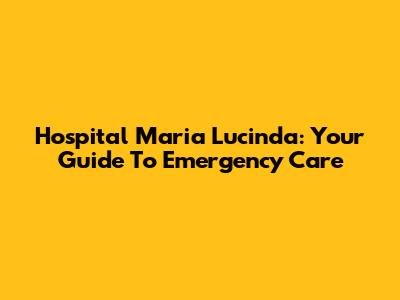 Hospital Maria Lucinda: Your Guide To Emergency Care