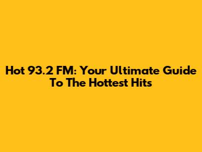 Hot 93.2 FM: Your Ultimate Guide To The Hottest Hits