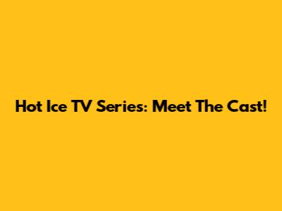 Hot Ice TV Series: Meet The Cast!
