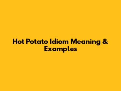 Hot Potato Idiom Meaning & Examples