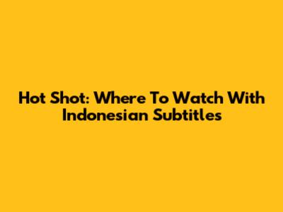 Hot Shot: Where To Watch With Indonesian Subtitles