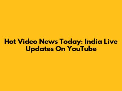 Hot Video News Today: India Live Updates On YouTube