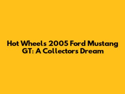 Hot Wheels 2005 Ford Mustang GT: A Collector's Dream