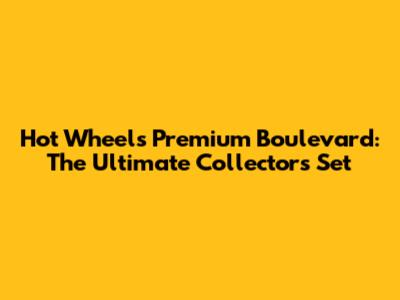Hot Wheels Premium Boulevard: The Ultimate Collector's Set