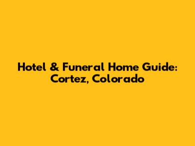 Hotel & Funeral Home Guide: Cortez, Colorado