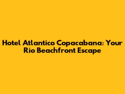 Hotel Atlantico Copacabana: Your Rio Beachfront Escape