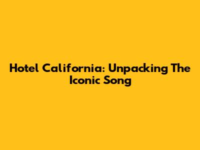 Hotel California: Unpacking The Iconic Song
