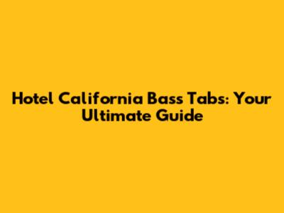 Hotel California Bass Tabs: Your Ultimate Guide