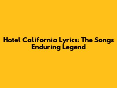 Hotel California Lyrics: The Song's Enduring Legend