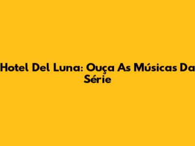 Hotel Del Luna: Ouça As Músicas Da Série