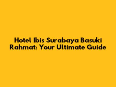 Hotel Ibis Surabaya Basuki Rahmat: Your Ultimate Guide