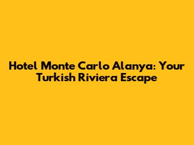 Hotel Monte Carlo Alanya: Your Turkish Riviera Escape