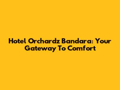 Hotel Orchardz Bandara: Your Gateway To Comfort