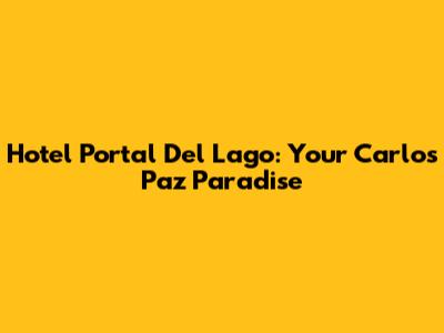 Hotel Portal Del Lago: Your Carlos Paz Paradise