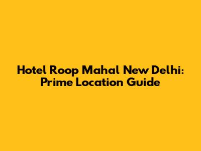Hotel Roop Mahal New Delhi: Prime Location Guide