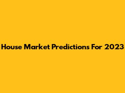 House Market Predictions For 2023