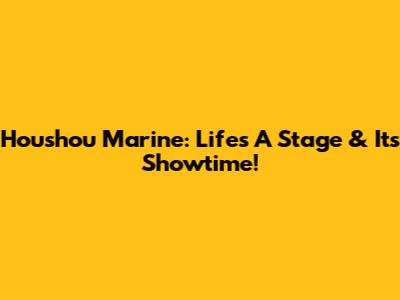 Houshou Marine: Life's A Stage & It's Showtime!