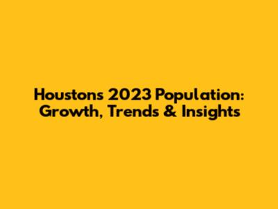 Houston's 2023 Population: Growth, Trends & Insights