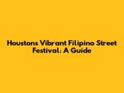 Houston's Vibrant Filipino Street Festival: A Guide